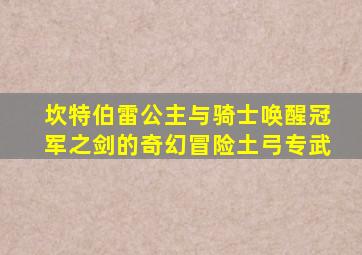 坎特伯雷公主与骑士唤醒冠军之剑的奇幻冒险土弓专武