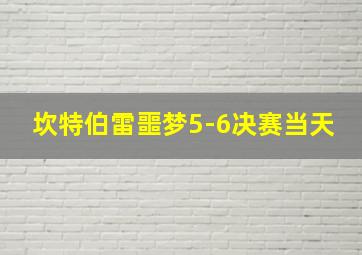 坎特伯雷噩梦5-6决赛当天