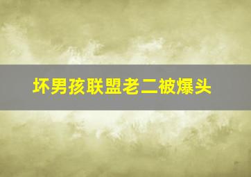 坏男孩联盟老二被爆头