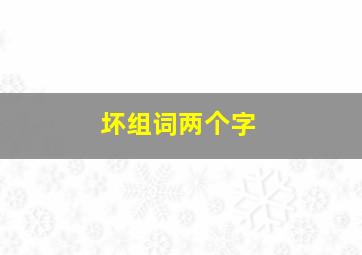 坏组词两个字