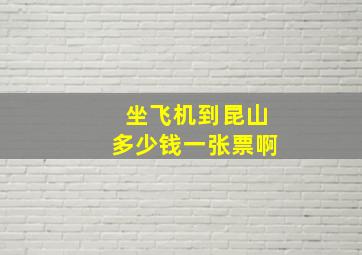 坐飞机到昆山多少钱一张票啊