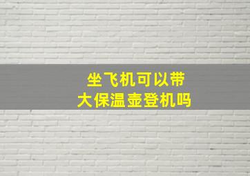 坐飞机可以带大保温壶登机吗