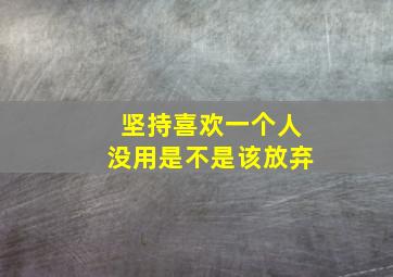 坚持喜欢一个人没用是不是该放弃