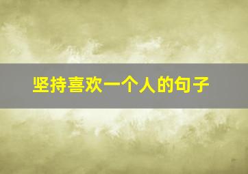 坚持喜欢一个人的句子