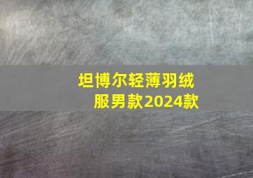 坦博尔轻薄羽绒服男款2024款