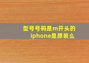 型号号码是m开头的iphone是原装么