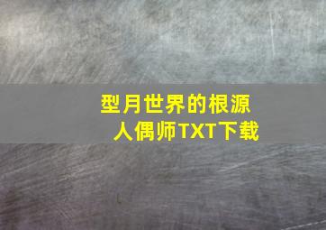 型月世界的根源人偶师TXT下载