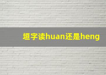 垣字读huan还是heng