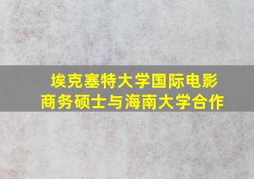 埃克塞特大学国际电影商务硕士与海南大学合作