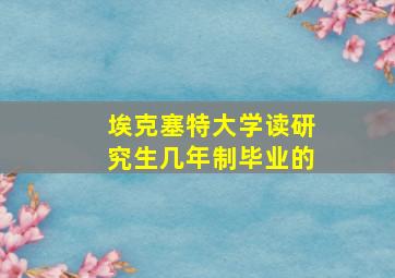 埃克塞特大学读研究生几年制毕业的