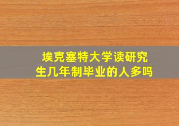 埃克塞特大学读研究生几年制毕业的人多吗