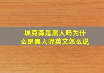 埃克森是黑人吗为什么是黑人呢英文怎么说