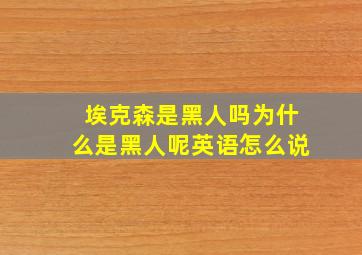 埃克森是黑人吗为什么是黑人呢英语怎么说