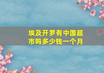 埃及开罗有中国超市吗多少钱一个月