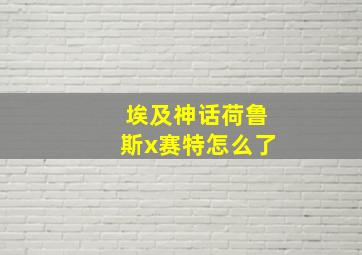 埃及神话荷鲁斯x赛特怎么了