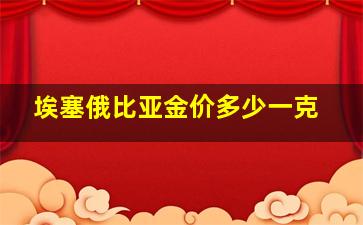 埃塞俄比亚金价多少一克