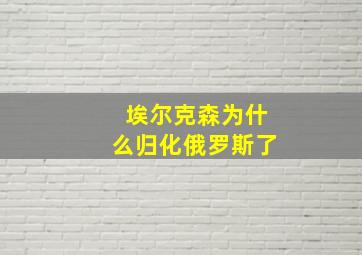 埃尔克森为什么归化俄罗斯了