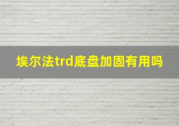 埃尔法trd底盘加固有用吗