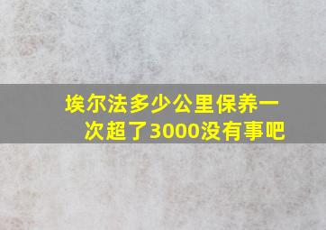 埃尔法多少公里保养一次超了3000没有事吧