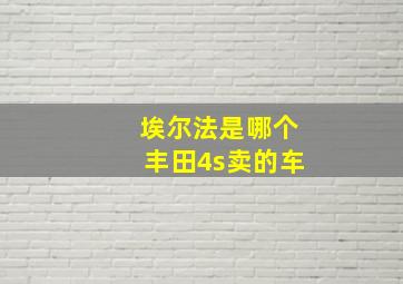 埃尔法是哪个丰田4s卖的车