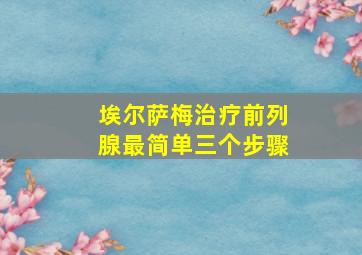 埃尔萨梅治疗前列腺最简单三个步骤