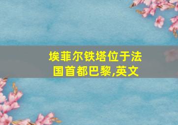 埃菲尔铁塔位于法国首都巴黎,英文