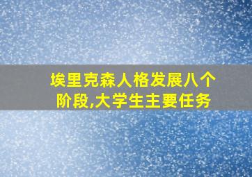 埃里克森人格发展八个阶段,大学生主要任务