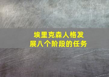 埃里克森人格发展八个阶段的任务