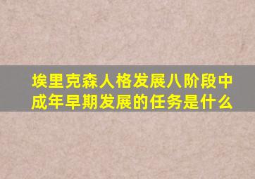 埃里克森人格发展八阶段中成年早期发展的任务是什么