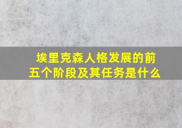 埃里克森人格发展的前五个阶段及其任务是什么