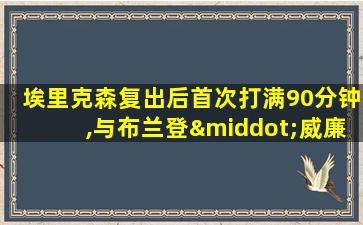 埃里克森复出后首次打满90分钟,与布兰登·威廉姆