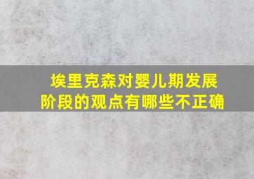 埃里克森对婴儿期发展阶段的观点有哪些不正确