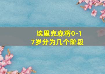 埃里克森将0-17岁分为几个阶段