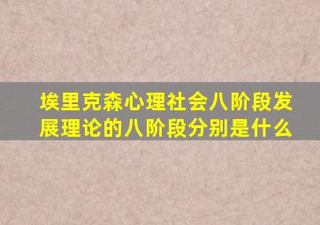 埃里克森心理社会八阶段发展理论的八阶段分别是什么