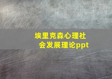 埃里克森心理社会发展理论ppt