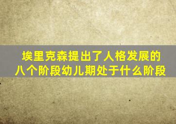 埃里克森提出了人格发展的八个阶段幼儿期处于什么阶段