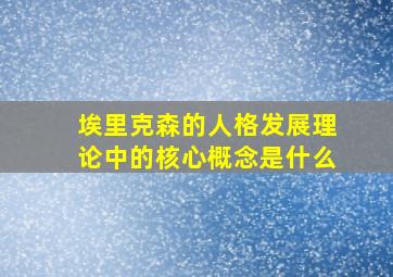 埃里克森的人格发展理论中的核心概念是什么