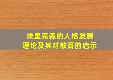 埃里克森的人格发展理论及其对教育的启示