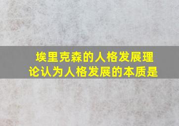 埃里克森的人格发展理论认为人格发展的本质是