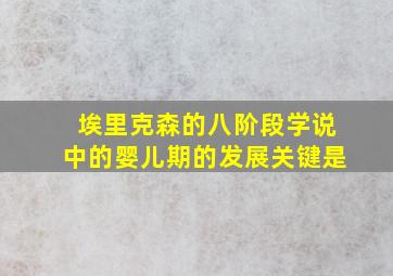 埃里克森的八阶段学说中的婴儿期的发展关键是