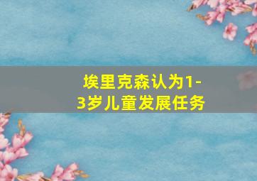 埃里克森认为1-3岁儿童发展任务