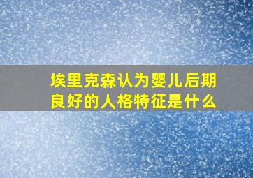 埃里克森认为婴儿后期良好的人格特征是什么