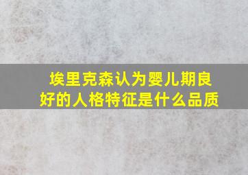 埃里克森认为婴儿期良好的人格特征是什么品质