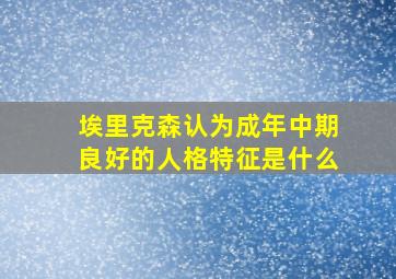 埃里克森认为成年中期良好的人格特征是什么