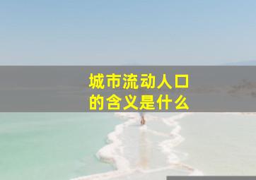 城市流动人口的含义是什么