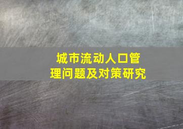 城市流动人口管理问题及对策研究