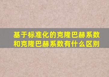 基于标准化的克隆巴赫系数和克隆巴赫系数有什么区别