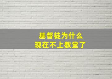 基督徒为什么现在不上教堂了