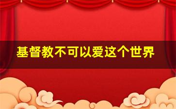 基督教不可以爱这个世界