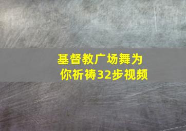 基督教广场舞为你祈祷32步视频